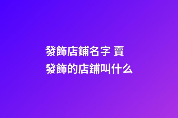 發飾店鋪名字 賣發飾的店鋪叫什么-第1張-店鋪起名-玄機派